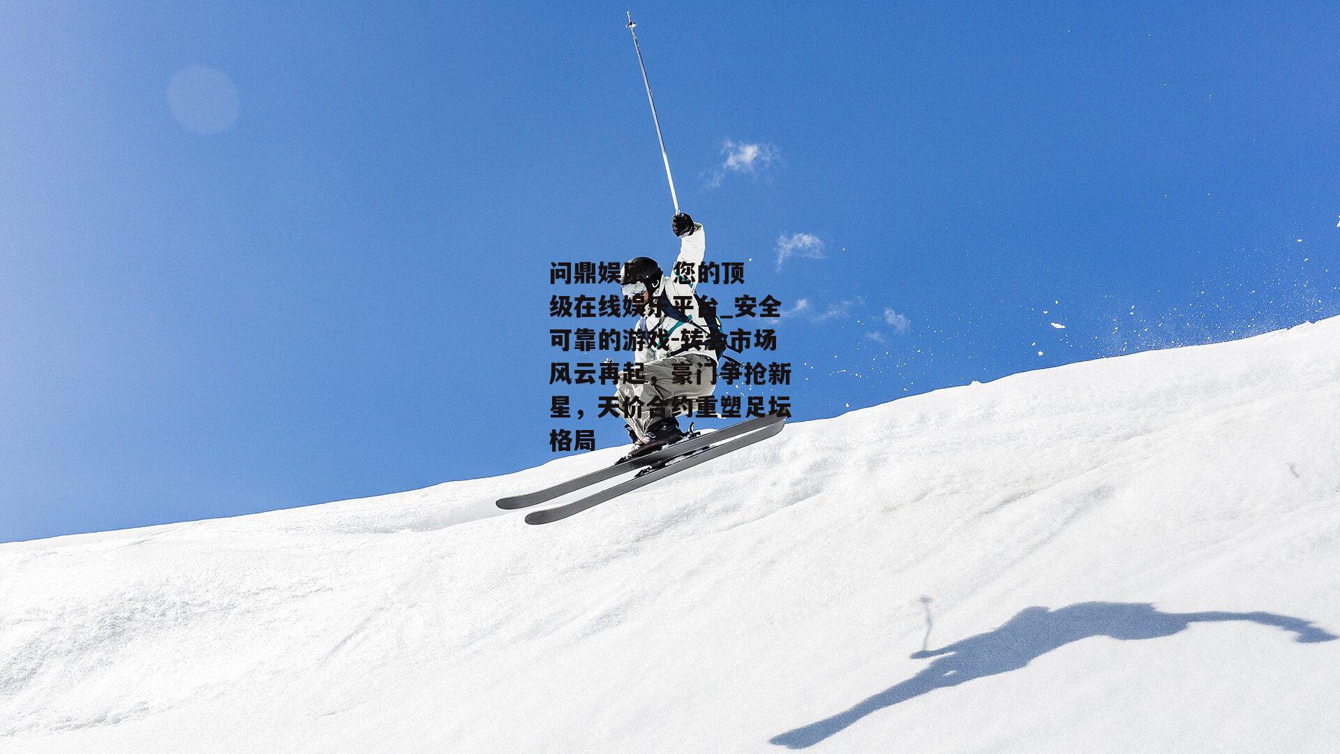 转会市场风云再起，豪门争抢新星，天价合约重塑足坛格局